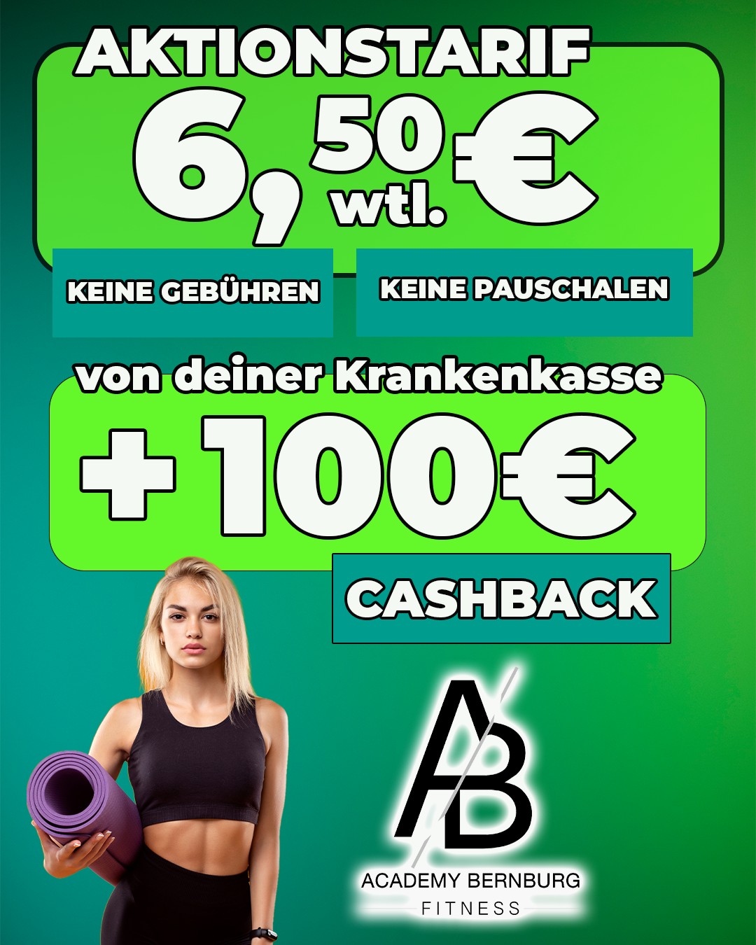Werde fürs Sparen belohnt! 

Hole dir bis zu 100€ von deiner Krankenkasse als Cashback zurück. 

Training, wann du es willst. Wir passen uns deinem Leben an. Die Freiheit deiner eigenen Planung! 

Dazu bieten wir dir einen unschlagbaren Preis! 6,50€ pro Woche ohne versteckte Kosten. 

Inklusive Trainingsplänen, Wasser und Mineralwasserflat, Kursen, Studio-App und vielem mehr. 

*Aktionspreis. Nur für Neumitglieder. Angebot auf dem Mitgliedsantrag detailliert einzusehen. 

In Kombination mit unserem Top-Aktion sparst du bares Geld. 

Auch für bestehende Mitgliedschaften gilt Cashback von der Krankenkasse. Wir beraten dich gern im Service hierzu.

 #gymfit #bernburg_bilder #academy #salzlandkreis #magdeburglove #fitness #gym #fitnessmotivation #teamwork #bernburgsaale #salzland #bernburg #mitglied #bernburgandersaale #mitglieder #event #freiheitimkopf #team #freiheitleben #fitnessfreaks #gymfreak #gymlife #coach #coaches #entwicklung #angebot